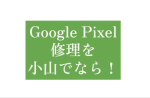 Google Pixel修理小山アイキャッチ